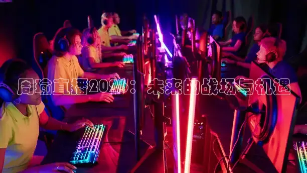 周瑜直播2026：未来的战场与机遇