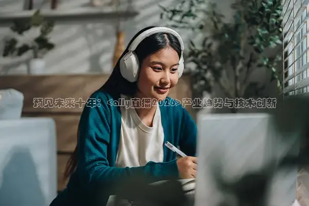 预见未来十年：<ally直播2026>产业趋势与技术创新